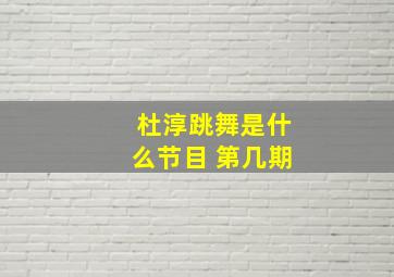 杜淳跳舞是什么节目 第几期